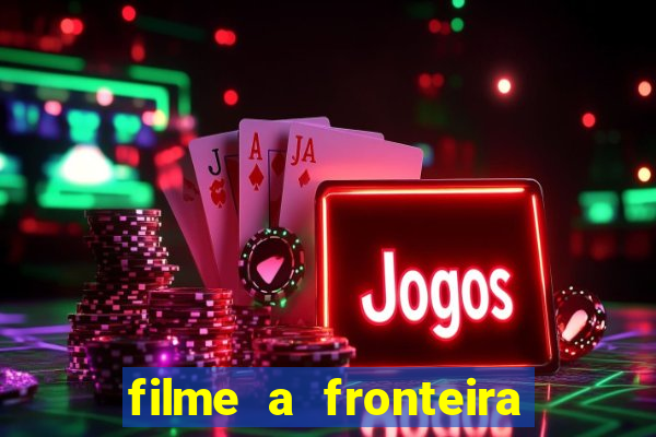 filme a fronteira 2007 completo dublado